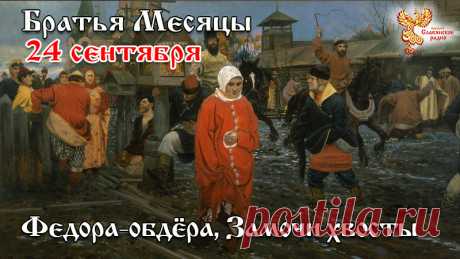 В народном календаре 24 сентября знали как Федору-Капустницу, Федорины вечерки, а также Федору-Обдеру. Она буквально «обдирала» землю: холодный ветер срывал с деревьев последние листья, а утренние заморозки «били» пожухлую траву. Считалось, что Федора-Обдера, пробежавшись по полям, выбивала оставшиеся колосья и так изгваздалась в осенней грязи, что деревенские женщины, глядя на нее, не смели выйти из дому, не подоткнув подол. В этот день на Руси традиционно подводили итоги осенних полевых работ.