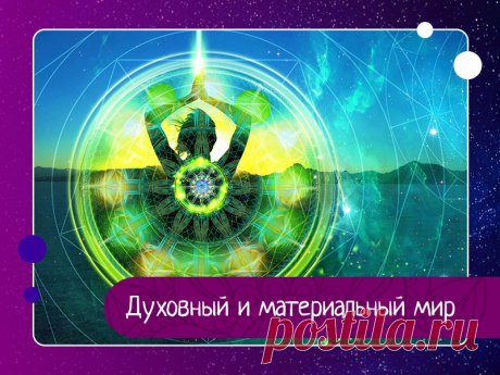 Духовный и материальный мир В Ведах говорится, что есть два мира – духовный и материальный, и они сильно отличаются друг от друга. Материальный мир состоит из иллюзорной энергии Бога, и, по сути, является отражением духовного мира, так как здесь всё наоборот, всё перевернуто.В материальном мире душа переживает...