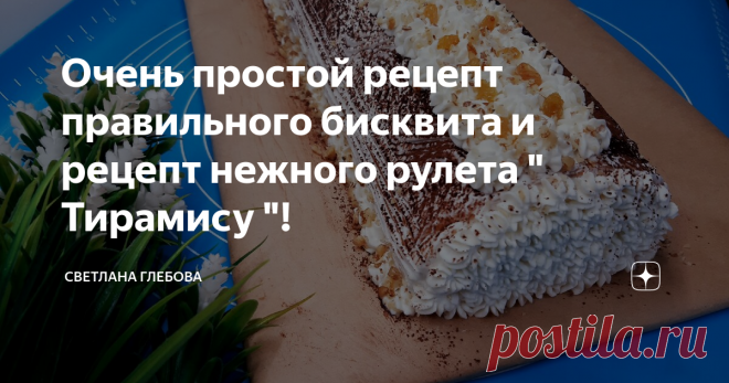 Очень простой рецепт правильного бисквита и рецепт нежного рулета 