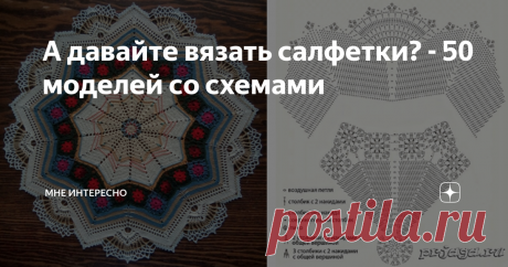 А давайте вязать салфетки? - 50 моделей со схемами Только пожалуйста не говорите мне, что вязать салфетки - это прошлый век. Если не верите, что они очень даже применимы, почитайте вот эту мою статью:
- Куда можно пристроить бабушкины салфетки 12 идей на выбор
В статье отличные примеры того, как интересно и полезно использовать салфетки ручной работы, связанные крючком.
А еще вот я подобрала 50 моделей салфеток со схемами: