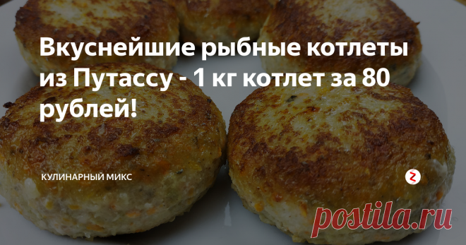 Вкуснейшие рыбные котлеты из Путассу - 1 кг котлет за 80 рублей! | Кулинарный Микс | Яндекс Дзен