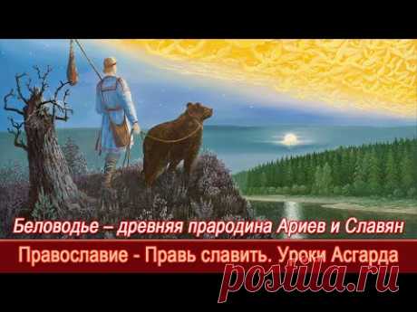 Беловодье – древняя прародина Ариев и Славян=Православие - Правь славить=Уроки Асгарда