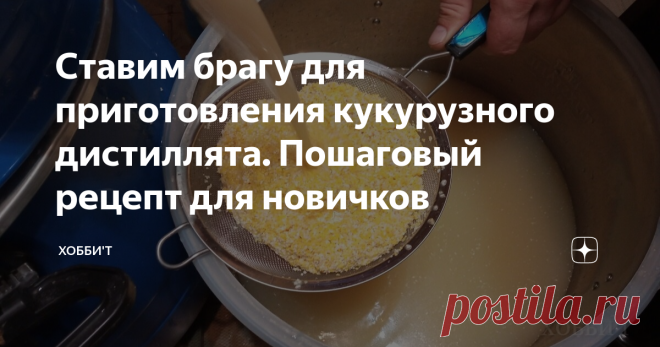 Ставим брагу для приготовления кукурузного дистиллята. Пошаговый рецепт для новичков Приветствую! Статья адресована преимущественно новичкам, кто делает первые шаги в приготовлении зернового самогона. Писал уже про постановку браги методом холодного осахаривания при помощи Кодзи.  Коротко напомню. Кодзи- это смесь ферментов и дрожжей, которые могут сбродить зерновые браги 