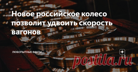 Новое российское колесо позволит удвоить скорость вагонов Это колесо уже назвали "золотым". Скорость грузовых вагонов возрастет с 90 км/ч до 160. Российский ж-д транзит станет вне конкуренции. Производство начнется в 2022 году  Золотым это колесо назвали вовсе не из-за состава или себестоимости. В таком случае радости-то мало будет. Просто на международной выставке "Металл-Экспо-2021" разработчики сего чуда получили золотую медаль. Есть и дополнительный момент - эффект от ...