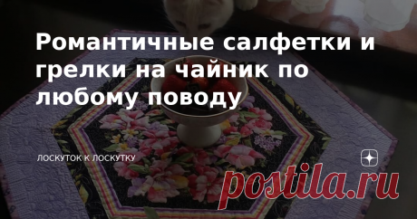 Романтичные салфетки и грелки на чайник по любому поводу