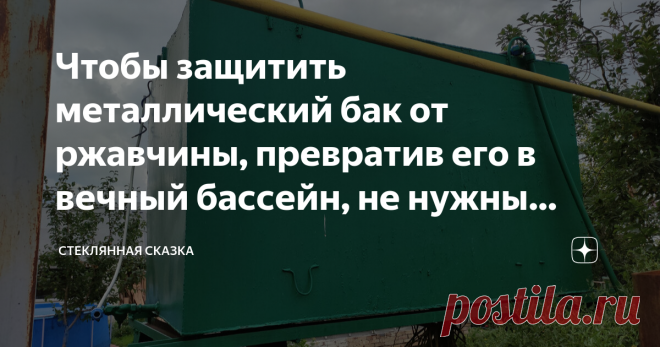 Чтобы защитить металлический бак от ржавчины, превратив его в вечный бассейн, не нужны советы ютуба, достаточно соседа-химика Статья автора «Стеклянная сказка» в Дзене ✍: Кстати, для забора тоже подойдёт! Я бак давно ликвидировал, а забор этим средством уже раз красил, стоит как новый.