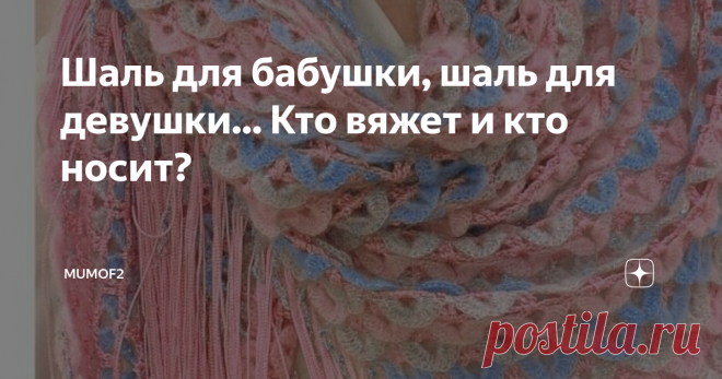 Шаль для бабушки, шаль для девушки... Кто вяжет и кто носит? Вязаные шали заполонили весь интернет. Без лишнего труда вязальщица или потенциальная покупательница сможет отыскать изделие на свой вкус, цвет и кошелек. В чем же заключается популярность шалей? Кто их носит? Дамы от 40+? Или девушке 25+ тоже уместно иметь в своем гардеробе эту вязаную красоту?
Начну с себя. Не скромно, но зато объективно. У меня есть небольшая сиреневая шаль, ношу ее в прохладно