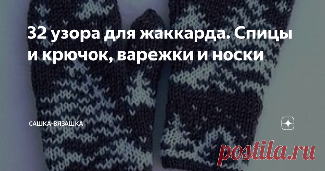 32 узора для жаккарда. Спицы и крючок, варежки и носки Написала я тут статью про варежки. Точнее, как украсить варежки. Моя цветочная тема не всем понравилась.  Логично, что на вкус и цвет, как говорится.  Моя логика была такова: на улице - снег, в посещениях - снежинки, гирлянды, кругом украшенные елки, и тд. А вот на варежках - красивые невесомые цветы.  Я покапалась в недрах интернета и нашла крутые, на мой взгляд, жаккардовые узоры.   А теперь схемы.   Хотели снежинки ...