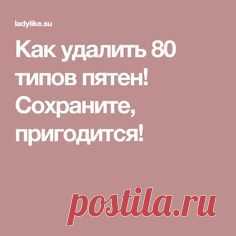 Как удалить 80 типов пятен! Сохраните, пригодится!