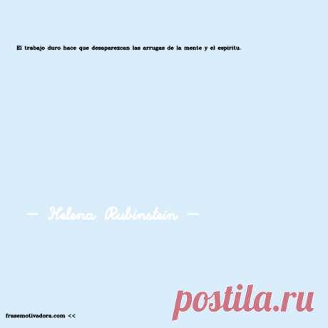 Helena Rubinstein: El trabajo duro hace que desaparezcan las arrugas de la mente y el espíritu.