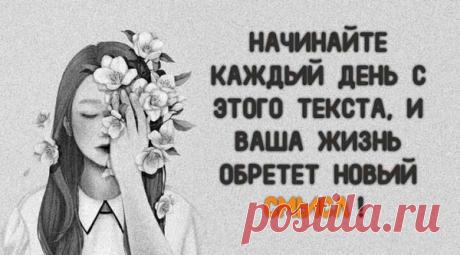 НАЧИНАЙТЕ КАЖДЫЙ ДЕНЬ С ЭТОГО ТЕКСТА, И ВАША ЖИЗНЬ ОБРЕТЕТ НОВЫЙ СМЫСЛ