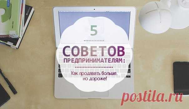 5 советов предпринимателям: как продавать больше, но дороже! / Сферический бизнес