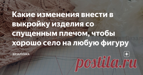 Какие изменения внести в выкройку изделия со спущенным плечом, чтобы хорошо село на любую фигуру Казалось бы, чего проще - изделие со спущенным плечом. Свяжи два прямоугольника определенной высоты и определенной ширины, на одном вывяжи какую-то форму горловины, сшей по бокам и плечам и готово, носи. Но не тут-то было. Хорошо сядут такие изделия только на идеальную фигуру, да и то не всегда.  Я в этом убедилась, когда связала себе простой джемпер "Четыре прямоугольника". У ...