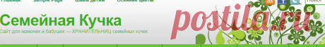 Семейная Кучка | Сайт для мамочек и бабушек - ХРАНИТЕЛЬНИЦ семейных кучек