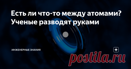 Есть ли что-то между атомами? Ученые разводят руками Все материалы по современным представлениям состоят из атомов и молекул. Реальное их устройство ещё более сложное и в одной из публикаций мы разбирали всю запутанность этого вопроса. Но в знаниях о строении материалов есть и ещё один очень интересный момент.  Классическая модель материала Если представить "классическую" конструкцию материала, то он будет состоять из кристаллической решетки. Сама решетка состоит из атомов...