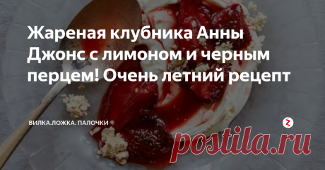 Жареная клубника Анны Джонс с лимоном и черным перцем! Очень летний рецепт Да! В самом начале лета как всегда самый разгар клубники! Она везде и всюду и доступна как на собственных дачах, так и на рынках и в магазинах. Естественно, что как ни когда именно сейчас так востребованы вкусные рецепты  с клубникой.
Предлагаю вам рецепт жаренной клубники от кондитера с мировым признанием Анны Джонс.