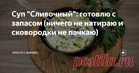 Суп "Сливочный": готовлю с запасом (ничего не натираю и сковородки не пачкаю) Без плавленых сырков и на второй день ещё вкуснее!