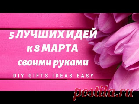 5 ЛУЧШИХ ИДЕЙ подарков к 8 МАРТА своими руками / ПРОСТЫЕ ИДЕИ ПОДАРКОВ / DIY GIFTS IDEAS EASY