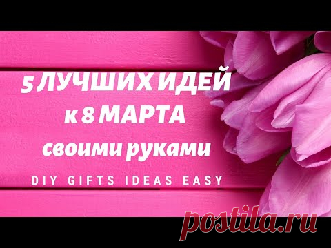5 ЛУЧШИХ ИДЕЙ подарков к 8 МАРТА своими руками / ПРОСТЫЕ ИДЕИ ПОДАРКОВ / DIY GIFTS IDEAS EASY