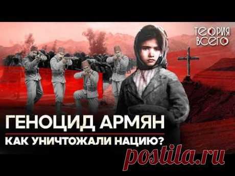Геноцид армян: преступление, которое отрицают до сих пор. Так стал возможен холокост? | Теория Всего
