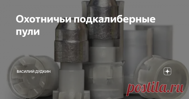 Охотничьи подкалиберные пули Современные технологии и применение новых материалов позволили создать подкалиберные пули, способные проходить через дульные сужения, без ущерба для оружия и ухудшения боя. Подкалиберная пуля представляет собой, металлическую часть (свинцовую, стальную или латунную), диаметром меньше диаметра дульного сужения, заключенную в пластмассовый контейнер.