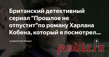 Британский детективный сериал "Прошлое не отпустит"по роману Харлана Кобена, который я посмотрела с большим удовольствием Наверняка, я уже признавалась Вам, что книги Харлана Кобена начала читать 15 лет назад, работая в книжном магазине? Тогда романы Кобена продавали в неброских мягких обложках и, лично в магазине моей книжной сети под названием "Буква" в городе Орле, небольшими тиражами. Мне читать их очень нравилось, но я не могла и представить, что в будущем придется ср...
