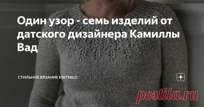 Один узор - семь изделий от датского дизайнера Камиллы Вад Статья автора «Стильное вязание KNITMILO» в Дзене ✍: Датский дизайнер Камилла Вад (Camilla Vad) живет в Копенгагене, вяжет и создает мастер-классы на свои изделия.