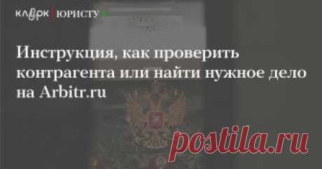 Инструкция, как проверить контрагента или найти нужное дело на Arbitr.ru Как сайт арбитражных судов помогает бизнесу и юристам? Понятная памятка о том, как работать с сайтом Arbitr.ru.