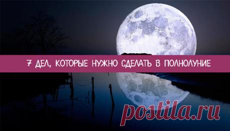 7 дел, которые нужно сделать в Полнолуние - Эзотерика и самопознание