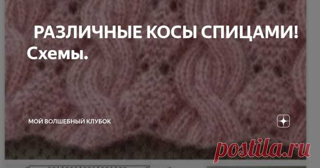 🪻🪻РАЗЛИЧНЫЕ КОСЫ СПИЦАМИ! Схемы. 🪻🪻 Статья автора «МОЙ ВОЛШЕБНЫЙ КЛУБОК » в Дзене ✍: Простые и более сложные схемы вязания кос спицами.