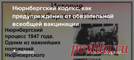 Нюрнбергский кодекс, как предупреждение от обязательной всеобщей вакцинации Нюрнбергский кодекс  международный документ, регулирующий принципы проведения медицинских опытов над людьми. Кодекс был разработан и принят после Нюрнбергского процесса над врачами в 1947 году, по итогам которого очень много врачей, их руководителей и вдохновителей было отправлено на…