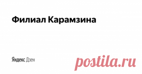 Филиал Карамзина | Яндекс Дзен История России в переложении чайника, который публикует статьи при поддержке Карамзина, Ключевского, Костомарова и др.