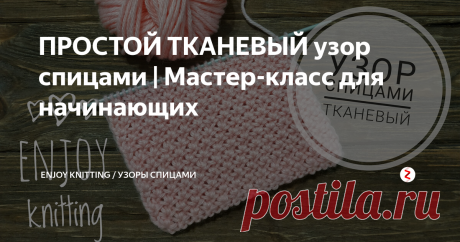 ПРОСТОЙ ТКАНЕВЫЙ узор спицами | Мастер-класс для начинающих У Тканевого узора мелкая рельефная фактура,  он плотный и хорошо держит форму. По внешнему виду напоминает тканое полотно.
На спицы набирают четное количество петель.