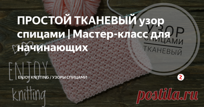 ПРОСТОЙ ТКАНЕВЫЙ узор спицами | Мастер-класс для начинающих У Тканевого узора мелкая рельефная фактура,  он плотный и хорошо держит форму. По внешнему виду напоминает тканое полотно.
На спицы набирают четное количество петель.