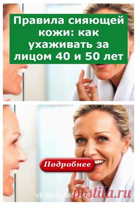Правила сияющей кожи: как ухаживать за лицом 40 и 50 лет - vkusno