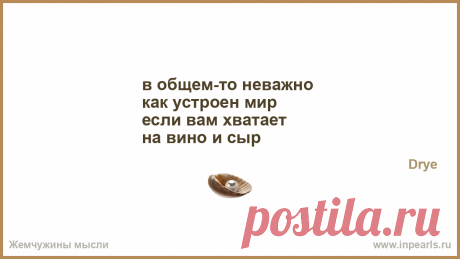 в общем-то неважно 
как устроен мир 
если вам хватает 
на вино и сыр
