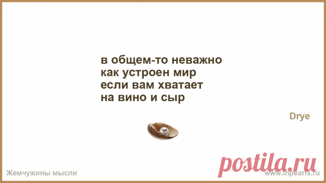 в общем-то неважно 
как устроен мир 
если вам хватает 
на вино и сыр