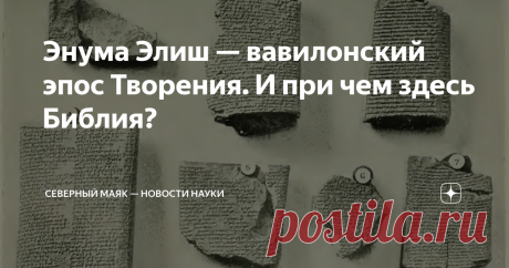 Энума Элиш — вавилонский эпос Творения. И при чем здесь Библия? Из всех мифологических сюжетов Древней Месопотамии — одной из самых великих цивилизаций Древнего мира, которая существовала приблизительно с 4000 г. до н.э. по 539 г. до н.э. на Ближнем востоке, наибольший интерес представляет миф о сотворении мира, а именно вавилонский эпос Энума Элиш.  Во-первых, он пропитан глубокой философией и позволяет сквозь призму времени увидеть мировосприятие жителей Вавилонии и сосе...