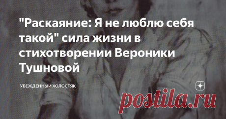 "Раскаяние: Я не люблю себя такой" сила жизни в стихотворении Вероники Тушновой Любить себя? Нас учили что это ...