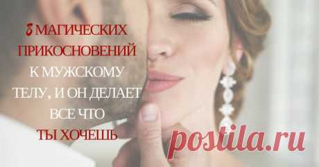 8 МАГИЧЕСКИХ ПРИКОСНОВЕНИЙ К МУЖСКОМУ ТЕЛУ, И ОН ДЕЛАЕТ ВСЕ ЧТО ТЫ ХОЧЕШЬ Кликайте на фото, чтобы прочитать ⤴