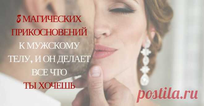 8 МАГИЧЕСКИХ ПРИКОСНОВЕНИЙ К МУЖСКОМУ ТЕЛУ, И ОН ДЕЛАЕТ ВСЕ ЧТО ТЫ ХОЧЕШЬ Кликайте на фото, чтобы прочитать ⤴