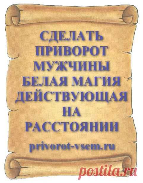 СДЕЛАТЬ ПРИВОРОТ МУЖЧИНЫ БЕЛАЯ МАГИЯ ДЕЙСТВУЮЩАЯ НА РАССТОЯНИИ
Мощный приворот на любовь мужчины на расстоянии начитанный на любимого это белая магия безопасная для вас и вашего мужчины. Чтобы сделать настоящий приворот и он обязательно подействовал на мужчину необходимо сделать приворотный обряд в точности и по всем правилам описанным в инструкции