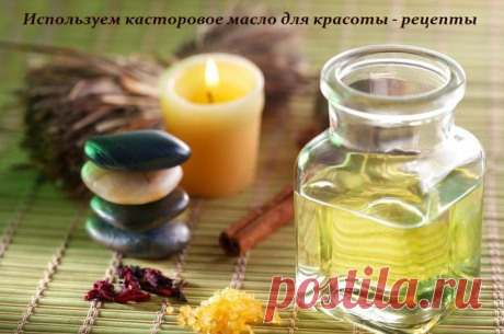 Используем касторовое масло для красоты - рецепты.