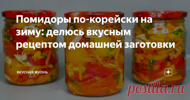 Помидоры по-корейски на зиму: делюсь вкусным рецептом домашней заготовки