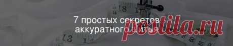 7 простых секретов аккуратного шитья Все творческие – люди перфекционисты, кто-то больше, кто-то меньше. Стремление к отличному результату – главная движущая сила в каждом швейном проекте для рукодельниц любого уровня мастерства.