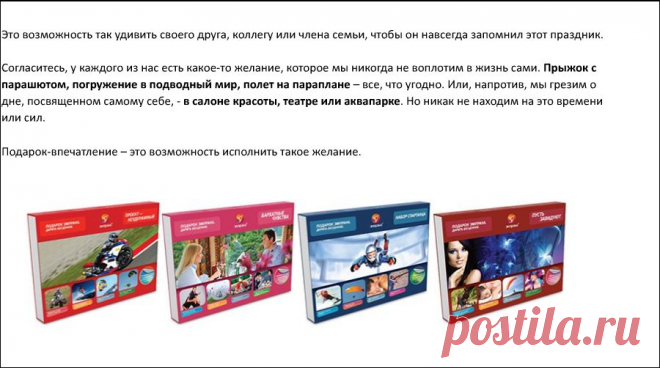 Что подарить? На свадьбу, день рождение, на Новый год, 8 Марта и прочие праздники? Все время нас мучают эти вопросы. Подарок-впечатление от компании Эмпрана. Вот то , что нам так не хватало. Экстремальные и романтические, релаксирующие и всеми любимые процедуры SPA и многое другое Вы всегда найдёте у нас только самые изысканные подарки. Заказ можно сделать написав мне на почту nlnnov@mail.ru  Я свяжусь с Вами и вышлю весь перечень имеющихся в наличии подарков. ДЕЙСТВУЮТ НЕ ВО ВСЕХ ГОРОДАХ!!!!!!!