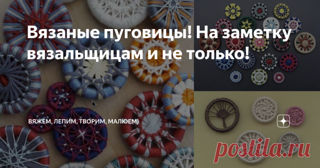 Вязаные пуговицы! На заметку вязальщицам и не только! Приветствую всех заглянувших на огонёк!
Каждая вязальщица рано или поздно сталкивается с тем, что нужно правильно подобрать пуговицы к изделию. Чтобы совпадали по цветовой гамме и были нужного размера. Или служили декором к одежде, так сказать, были 