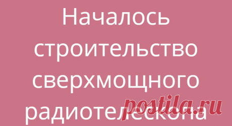 Началось строительство сверхмощного радиотелескопа
Технологии Космос 30.06.2021, 18:06 Началось строительство сверхмощного радиотелескопа Сверхмощный радиотелескоп начали строить...
Читай дальше на сайте. Жми подробнее ➡