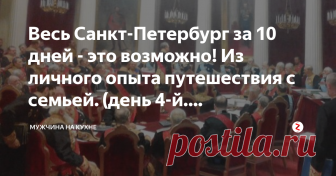 Весь Санкт-Петербург за 10 дней - это возможно! Из личного опыта путешествия с семьей. (день 4-й. Понедельник) Перед поездкой в   Санкт-Петербург, я целый месяц готовился к этому  семейному путешествию.   Изучал дни и часы работы объектов посещений  (чтобы не попасть в   нерабочий день или в день 