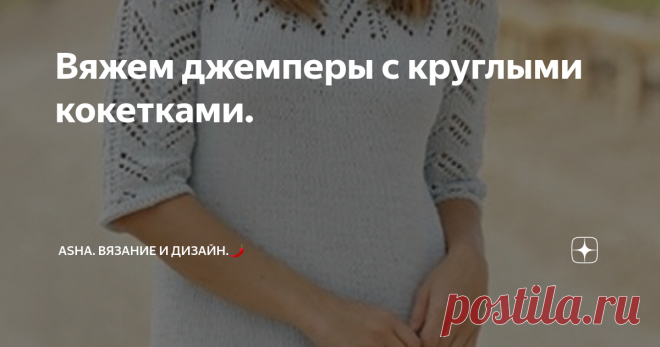 Вяжем джемперы с круглыми кокетками. В конструкциях вязаных плечевых изделиях отдан отдельный раздел круглым кокеткам. Здесь учитывается множество факторов, такие как: расчёт ростка (разница высоты между горловиной спинки и переда), формирование узора, если таковой имеется, на возрастание и убывание. Вобщем, задача для професионалов, вполне, выполнимая.
А новичкам, на мой взгляд, проще начинать воспринимать эту тему с моделей,